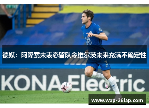 德媒：阿隆索未表态留队令维尔茨未来充满不确定性