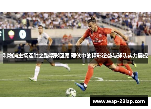 利物浦主场连胜之路精彩回顾 硬仗中的精彩逆袭与球队实力展现